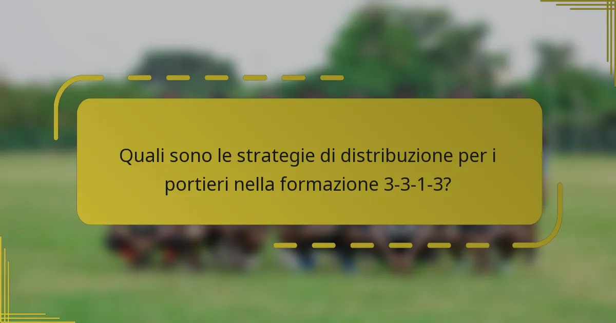 Quali sono le strategie di distribuzione per i portieri nella formazione 3-3-1-3?