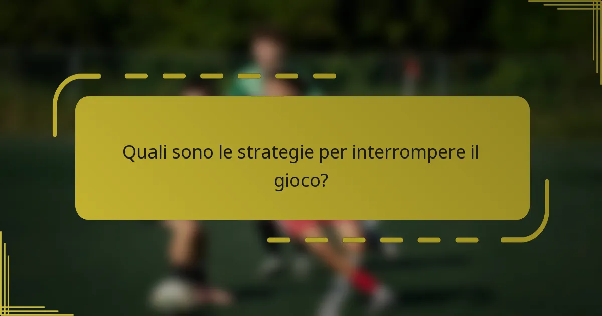 Quali sono le strategie per interrompere il gioco?