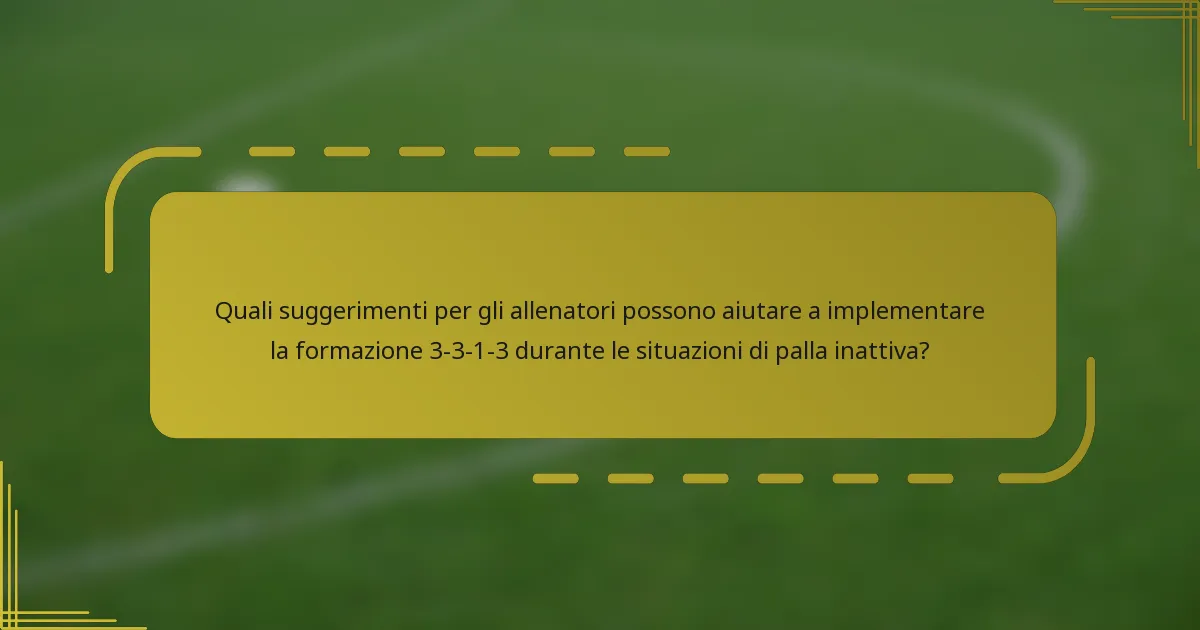 Quali suggerimenti per gli allenatori possono aiutare a implementare la formazione 3-3-1-3 durante le situazioni di palla inattiva?